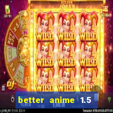 better anime 1.5 apk download